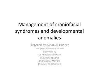Management of craniofacial
syndromes and developmental
anomalies
Prepared by: Sinan Al-Hadeed
Third year Orthodontic resident
Supervised by
Dr. Ahmad Al-Tarawneh
Dr. Jumana Tbeishat
Dr. Bashar Al-Momani
Dr. Anwar Al-Rahamneh
 