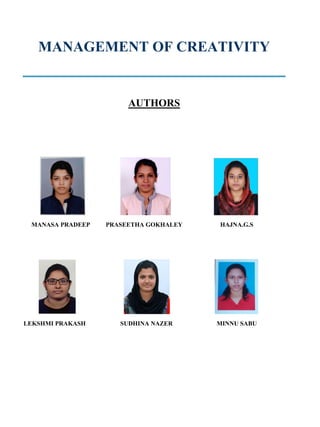 MANAGEMENT OF CREATIVITY
AUTHORS
MANASA PRADEEP PRASEETHA GOKHALEY HAJNA.G.S
LEKSHMI PRAKASH SUDHINA NAZER MINNU SABU
 