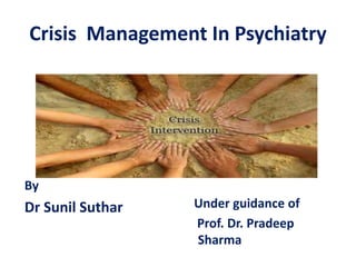 Crisis Management In Psychiatry
By
Dr Sunil Suthar Under guidance of
Prof. Dr. Pradeep
Sharma
 