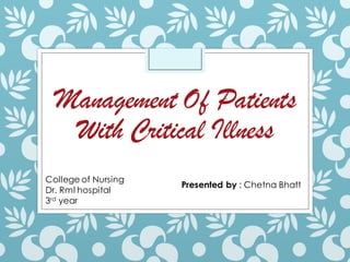 Management Of Patients
With Critical Illness
Presented by : Chetna Bhatt
College of Nursing
Dr. Rml hospital
3rd year
 