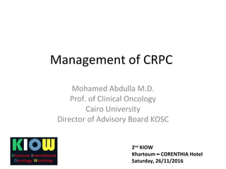 Management of CRPC
Mohamed Abdulla M.D.
Prof. of Clinical Oncology
Cairo University
Director of Advisory Board KOSC
2nd
KIOW
Khartoum – CORENTHIA Hotel
Saturday, 26/11/2016
 