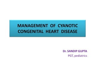 MANAGEMENT OF CYANOTIC
CONGENITAL HEART DISEASE
Dr. SANDIP GUPTA
PGT, pediatrics
 
