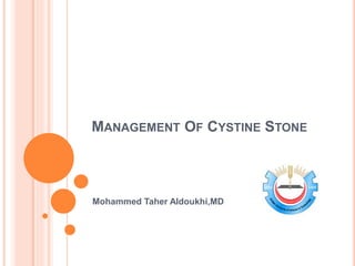 MANAGEMENT OF CYSTINE STONE
Mohammed Taher Aldoukhi,MD
 