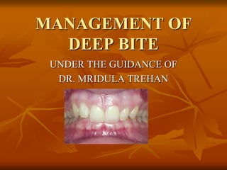 MANAGEMENT OF
DEEP BITE
UNDER THE GUIDANCE OF
DR. MRIDULA TREHAN
 