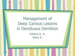 Management of
Deep Carious Lesions
in Deciduous Dentition
Fatima A. A.
Sidra K.

 