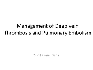 Management of Deep Vein
Thrombosis and Pulmonary Embolism
Sunil Kumar Daha
 