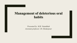 Management of deleterious oral
habits
Presented by: M.R. Vatankhah
Assistant professor: Dr. Heidarpour
 