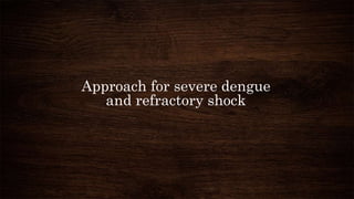 Approach for severe dengue
and refractory shock
 