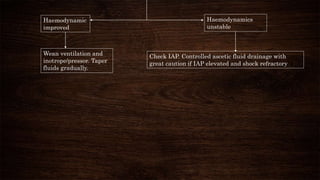 Haemodynamic
improved
Haemodynamics
unstable
Wean ventilation and
inotrope/pressor. Taper
fluids gradually.
Check IAP. Controlled ascetic fluid drainage with
great caution if IAP elevated and shock refractory
 