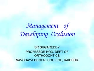 Management of
Developing Occlusion
DR SUGAREDDY
PROFESSOR HOD, DEPT OF
ORTHODONTICS
NAVODAYA DENTAL COLLEGE, RAICHUR
 