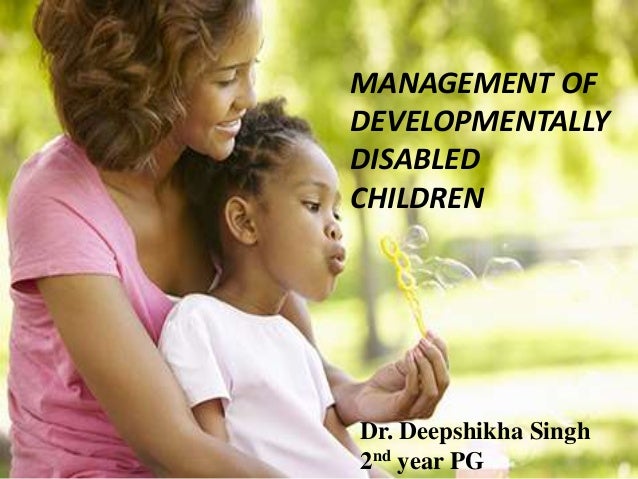Developmentally Disabled Children >> Management Of Developmentally Disabled Children Developmentally Disabled Children >> Management Of Developmentally Disabled Children