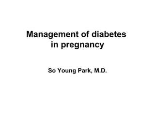 Management of diabetes
in pregnancy
So Young Park, M.D.

 