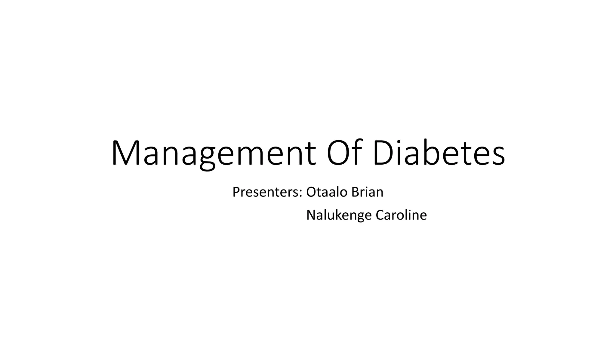 Management Of Diabetes
Presenters: Otaalo Brian
Nalukenge Caroline
 