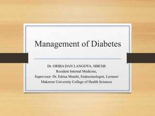 Management of Diabetes
Dr. ORIBA DAN LANGOYA, MBChB
Resident Internal Medicine,
Supervisor: Dr. Edrisa Mutebi, Endocrinologist, Lecturer
Makerere University College of Health Sciences
 