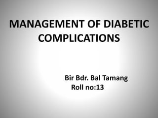 MANAGEMENT OF DIABETIC
COMPLICATIONS
Bir Bdr. Bal Tamang
Roll no:13
 