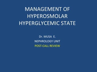 MANAGEMENT OF
   HYPEROSMOLAR
HYPERGLYCEMIC STATE

       Dr. MUSA E.
     NEPHROLOGY UNIT
     POST-CALL REVIEW
 