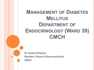 MANAGEMENT OF DIABETES
MELLITUS
DEPARTMENT OF
ENDOCRINOLOGY (WARD 39)
CMCH
Dr. Samee M Adnan
Resident, Phase A (Neuromedicine)
CMCH
 