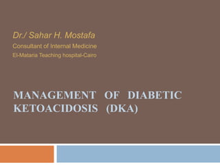 MANAGEMENT OF DIABETIC
KETOACIDOSIS (DKA)
Dr./ Sahar H. Mostafa
Consultant of Internal Medicine
El-Mataria Teaching hospital-Cairo
 