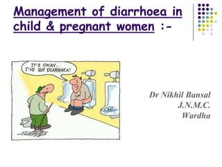 Management of diarrhoea in
child & pregnant women :-




                    Dr Nikhil Bansal
                           J.N.M.C.
                            Wardha
 
