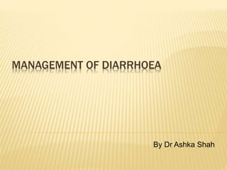 MANAGEMENT OF DIARRHOEA
By Dr Ashka Shah
 
