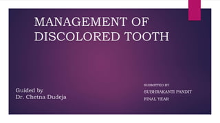 MANAGEMENT OF
DISCOLORED TOOTH
SUBMITTED BY
SUBHRAKANTI PANDIT
FINAL YEAR
Guided by
Dr. Chetna Dudeja
 