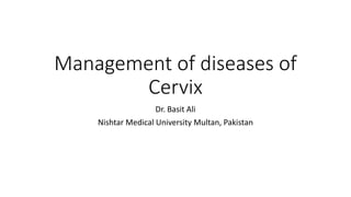 Management of diseases of
Cervix
Dr. Basit Ali
Nishtar Medical University Multan, Pakistan
 