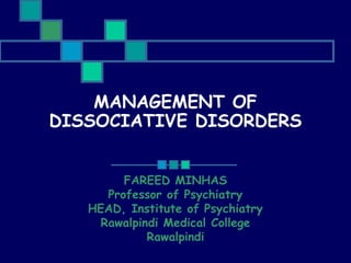 MANAGEMENT OF
DISSOCIATIVE DISORDERS
FAREED MINHAS
Professor of Psychiatry
HEAD, Institute of Psychiatry
Rawalpindi Medical College
Rawalpindi

 