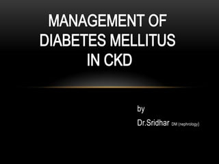 MANAGEMENT OF  DIABETES MELLITUS  IN CKD by Dr.SridharDM (nephrology) 