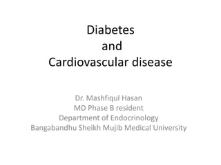 Diabetes
and
Cardiovascular disease
Dr. Mashfiqul Hasan
MD Phase B resident
Department of Endocrinology
Bangabandhu Sheikh Mujib Medical University
 