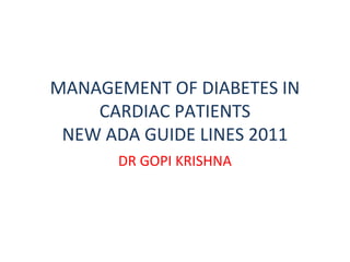 MANAGEMENT OF DIABETES IN
    CARDIAC PATIENTS
 NEW ADA GUIDE LINES 2011
      DR GOPI KRISHNA
 