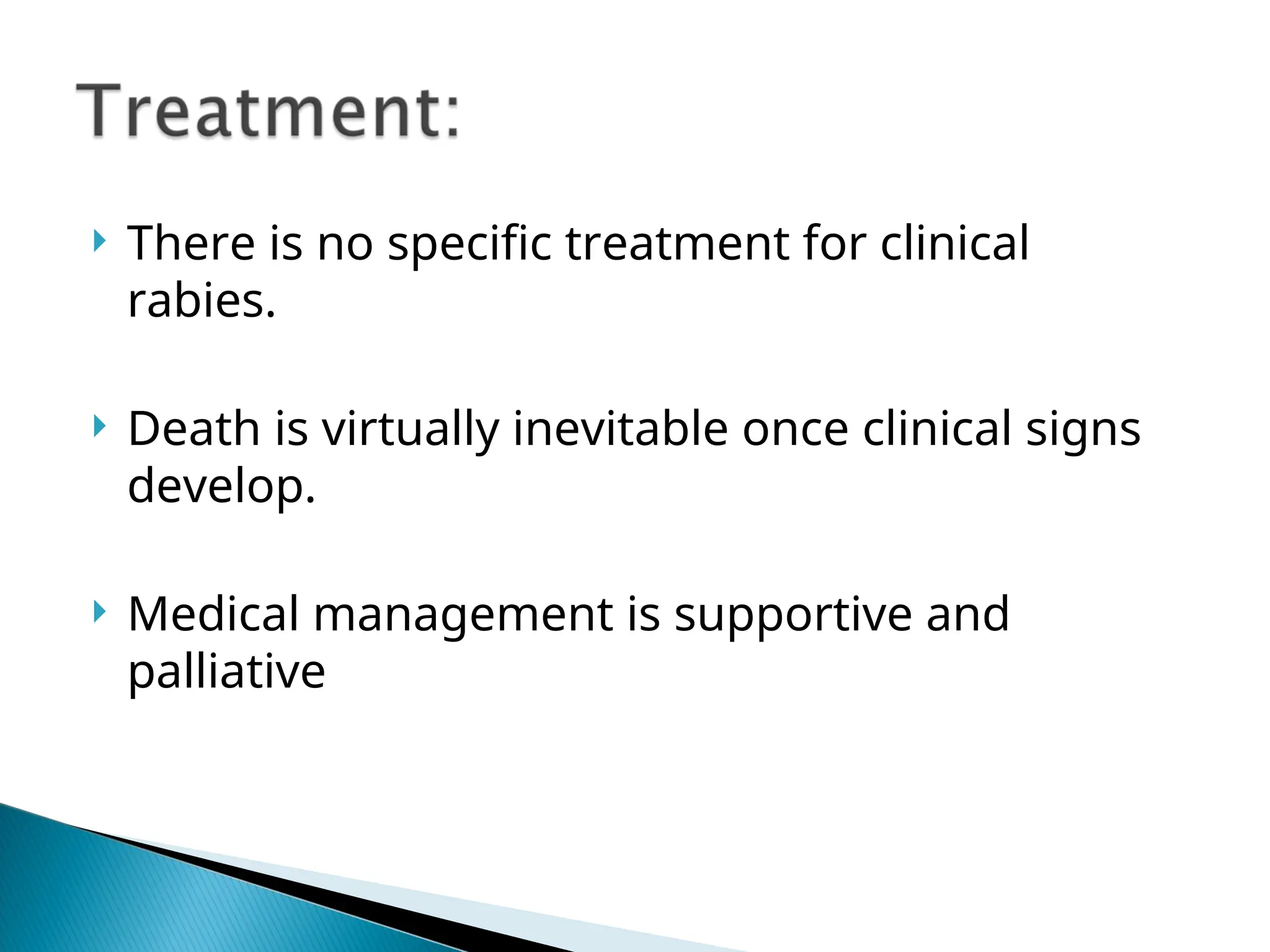  There is no specific treatment for clinical
rabies.
 Death is virtually inevitable once clinical signs
develop.
 Medical management is supportive and
palliative
 