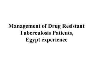 Management of Drug Resistant
   Tuberculosis Patients,
     Egypt experience
 