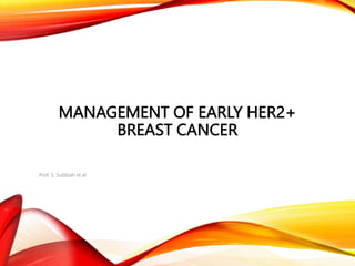 MANAGEMENT OF EARLY HER2+
BREAST CANCER
Prof. S. Subbiah et al
 