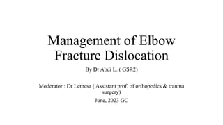 Management of Elbow
Fracture Dislocation
By Dr Abdi L. ( GSR2)
Moderator : Dr Lemesa ( Assistant prof. of orthopedics & trauma
surgery)
June, 2023 GC
 
