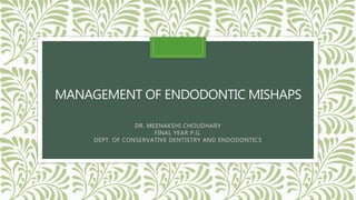 MANAGEMENT OF ENDODONTIC MISHAPS
DR. MEENAKSHI CHOUDHARY
FINAL YEAR P.G.
DEPT. OF CONSERVATIVE DENTISTRY AND ENDODONTICS
 