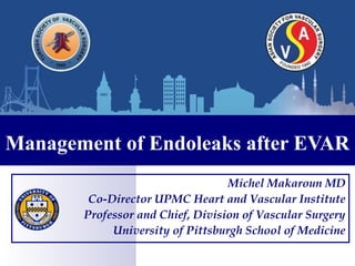 Management of Endoleaks after EVAR
Michel Makaroun MD
Co-Director UPMC Heart and Vascular Institute
Professor and Chief, Division of Vascular Surgery
University of Pittsburgh School of Medicine
 
