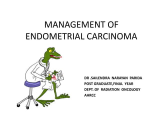 MANAGEMENT OF
ENDOMETRIAL CARCINOMA
DR .SAILENDRA NARAYAN PARIDA
POST GRADUATE,FINAL YEAR
DEPT. OF RADIATION ONCOLOGY
AHRCC
 