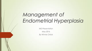 Management of
Endometrial Hyperplasia
MO Presentation
May 2016
By Winnie Cristal
 