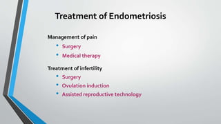 Treatment of Endometriosis
Management of pain
• Surgery
• Medical therapy
Treatment of infertility
• Surgery
• Ovulation induction
• Assisted reproductive technology
 