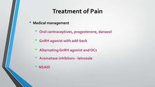 Treatment of Pain
• Medical management
• Oral contraceptives, progesterone, danazol
• GnRH agonist with add-back
• Alternating GnRH agonist and OCs
• Aromatase inhibitors - letrozole
• NSAID
 