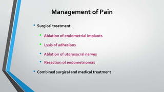 Management of Pain
• Surgical treatment
• Ablation of endometrial implants
• Lysis of adhesions
• Ablation of uterosacral nerves
• Resection of endometriomas
• Combined surgical and medical treatment
 