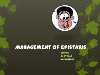 Management of epistaxis
Susritha
Pg 2nd year
ASRAM;eluru.
 