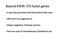 Beyond EWSR- ETS fusion genes-
• 6 year boy presented with left proximal tibia mass
• MRI and X ray suggestive of
• Biopsy suggestive of Ewings sarcoma
• Post one cycle of chemotherapy it doubled in size
 