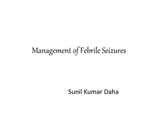 Management of Febrile Seizures
Sunil Kumar Daha
 