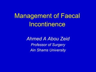 Management of Faecal
Incontinence
Ahmed A Abou Zeid
Professor of Surgery
Ain Shams University
 