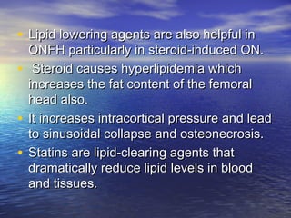 • Lipid lowering agents are also helpful inLipid lowering agents are also helpful in
ONFH particularly in steroid‑induced ...