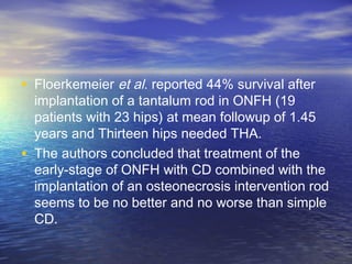 • Floerkemeier et al. reported 44% survival after
implantation of a tantalum rod in ONFH (19
patients with 23 hips) at mea...