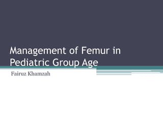 Management of Femur in
Pediatric Group Age
Fairuz Khamzah
 