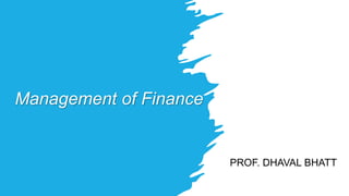 Management of Finance
PROF. DHAVAL BHATT
 