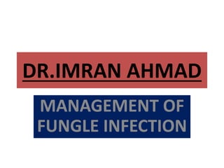 DR.IMRAN AHMAD
MANAGEMENT OF
FUNGLE INFECTION
 